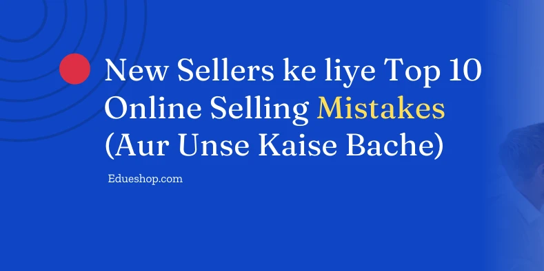 New Sellers ke liye Top 10 Online Selling Mistakes (Aur Unse Kaise Bache)