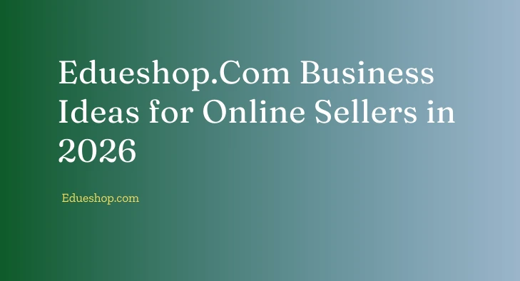 Edueshop.Com Business Ideas for Online Sellers in 2026